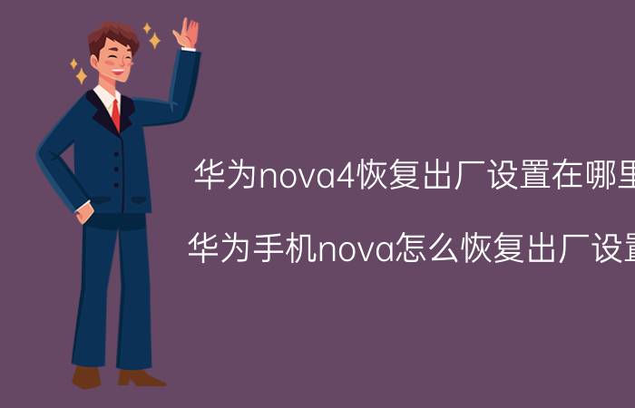 华为nova4恢复出厂设置在哪里 华为手机nova怎么恢复出厂设置？